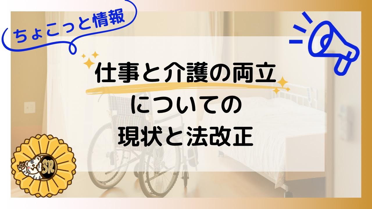 【ちょこっと情報】仕事と介護の両立についての現状と法改正